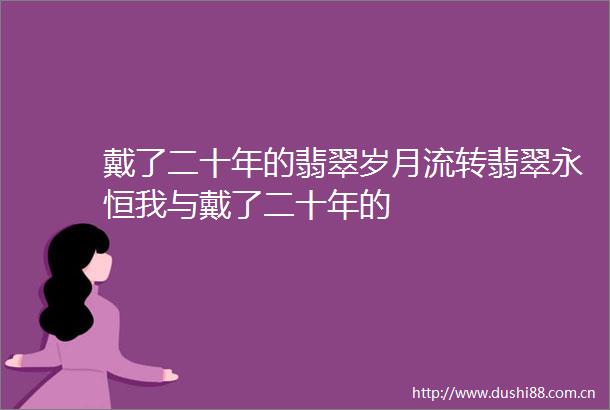 戴了二十年的翡翠岁月流转翡翠永恒我与戴了二十年的