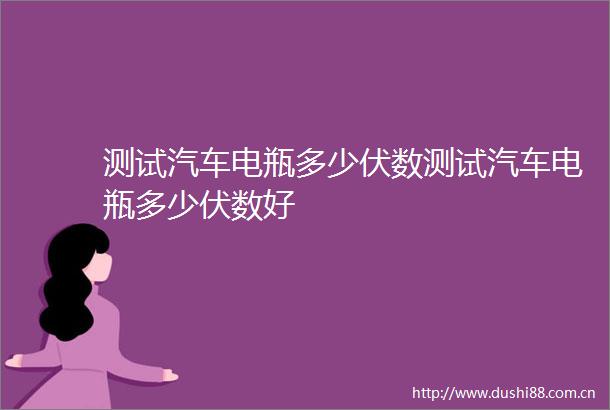 测试汽车电瓶多少伏数测试汽车电瓶多少伏数好