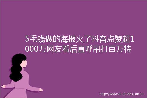 5毛钱做的海报火了抖音点赞超1000万网友看后直呼吊打百万特效