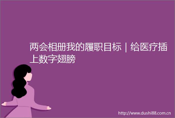 两会相册我的履职目标｜给医疗插上数字翅膀
