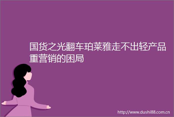国货之光翻车珀莱雅走不出轻产品重营销的困局