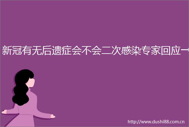 新冠有无后遗症会不会二次感染专家回应→