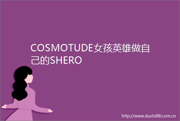 COSMOTUDE女孩英雄做自己的SHERO