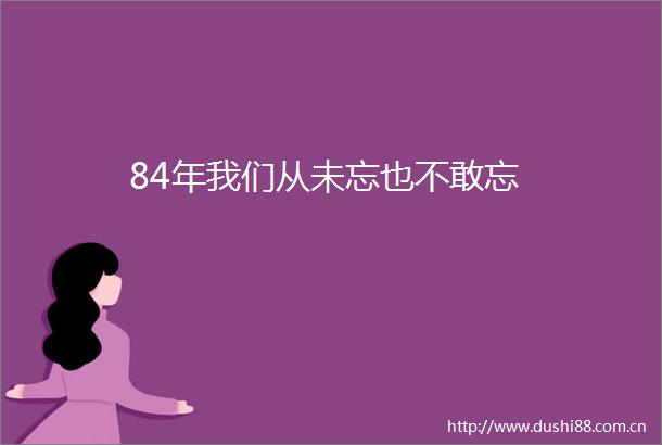84年我们从未忘也不敢忘