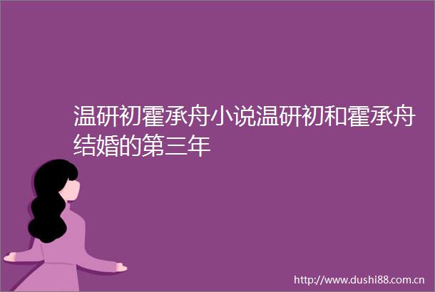 温研初霍承舟小说温研初和霍承舟结婚的第三年