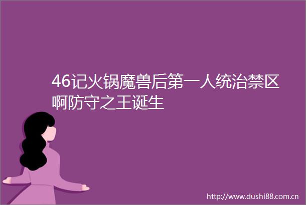 46记火锅魔兽后第一人统治禁区啊防守之王诞生