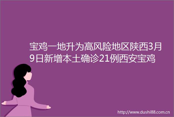 宝鸡一地升为高风险地区陕西3月9日新增本土确诊21例西安宝鸡汉中陕西疫情最新消息