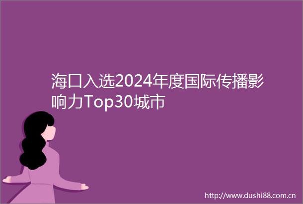 海口入选2024年度国际传播影响力Top30城市