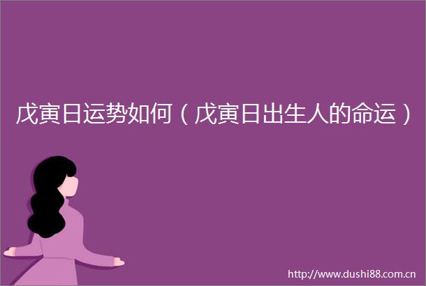 戊寅日运势如何（戊寅日出生人的命运）