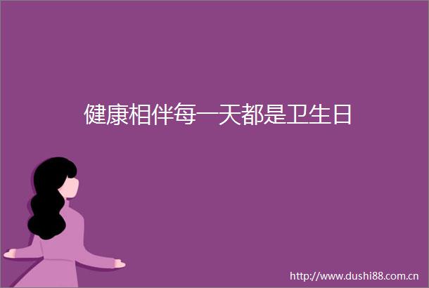 健康相伴每一天都是卫生日