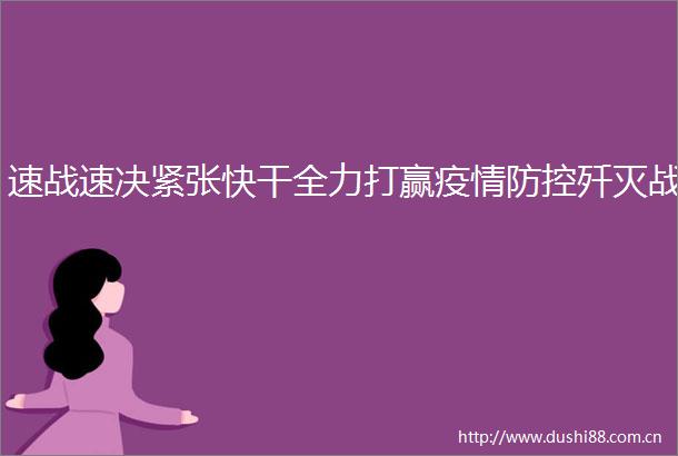 速战速决紧张快干全力打赢疫情防控歼灭战