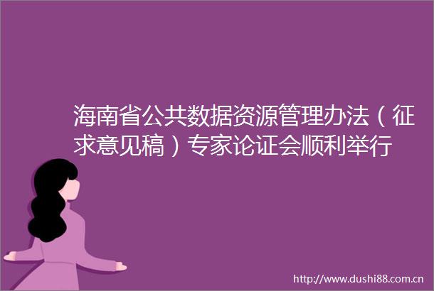 海南省公共数据资源管理办法（征求意见稿）专家论证会顺利举行