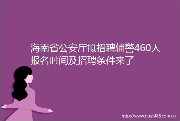 海南省厅拟招聘辅警460人报名时间及招聘条件来了