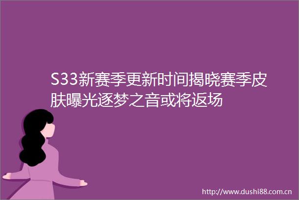 S33新赛季更新时间揭晓赛季皮肤逐梦之音或将返场