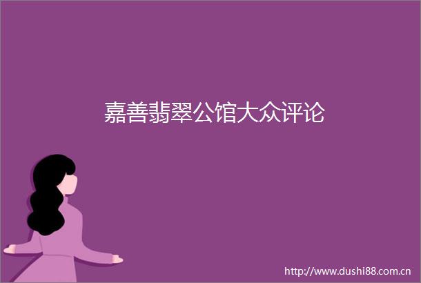 嘉善翡翠公馆大众评论