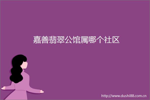 嘉善翡翠公馆属哪个社区