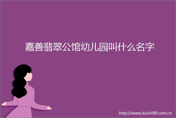 嘉善翡翠公馆幼儿园叫什么名字