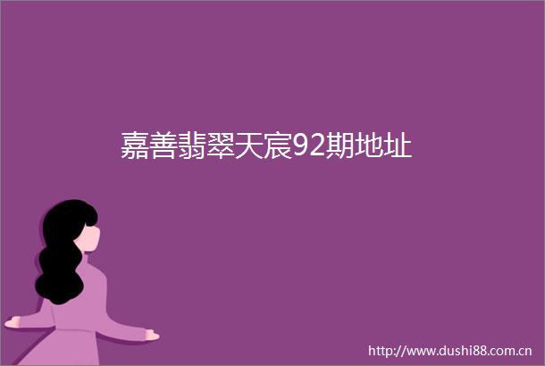 嘉善翡翠天宸92期地址
