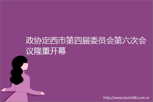 政协定西市第四届委员会第六次会议隆重开幕