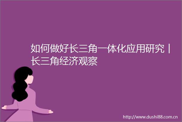 如何做好长三角一体化应用研究︱长三角经济观察