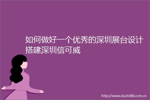 如何做好一个优秀的深圳展台设计搭建深圳信可威