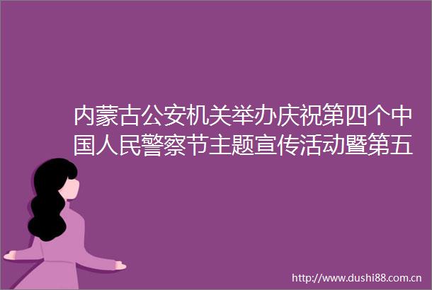 内蒙古机关举办庆祝第四个节主题宣传活动暨第五届感动北疆最美揭晓仪式