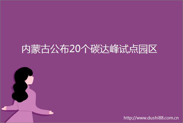 内蒙古公布20个碳达峰试点园区