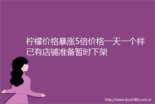 柠檬价格暴涨5倍价格一天一个样已有店铺准备暂时下架