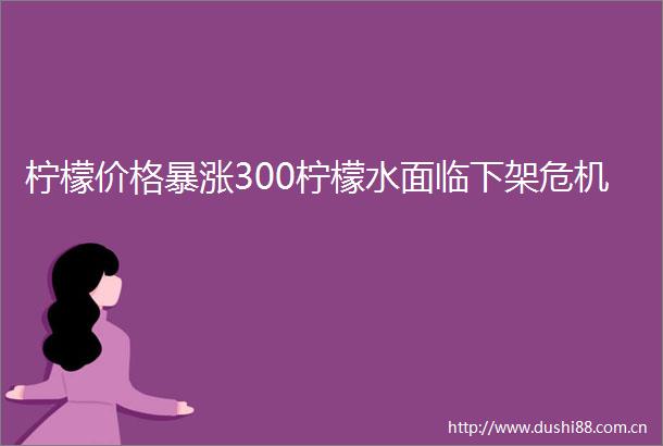 柠檬价格暴涨300柠檬水面临下架危机