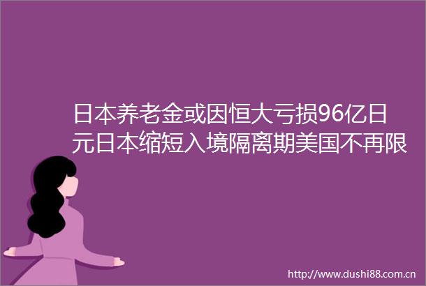 养老金或因恒大亏损96亿日元缩短入境隔离期美国不再限制福岛食品进口百通板第48期