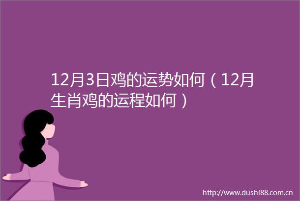 12月3日鸡的运势如何（12月生肖鸡的运程如何）