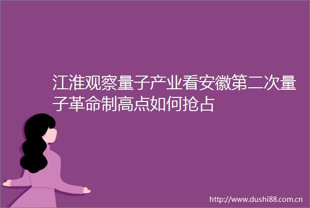江淮观察量子产业看安徽第二次量子革命制高点如何抢占