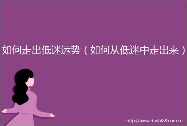 如何走出低迷运势（如何从低迷中走出来）