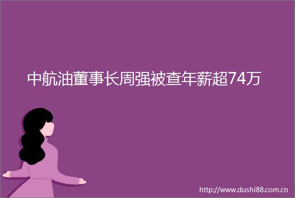 中航油董事长周强被查年薪超74万