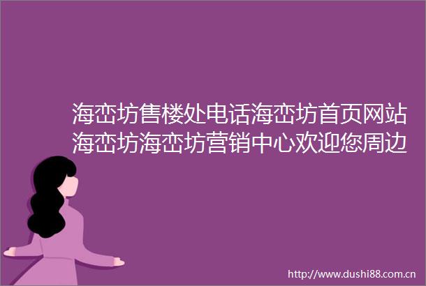 海峦坊售楼处电话海峦坊首页网站海峦坊海峦坊营销中心欢迎您周边配套最新价格户型图备案价最新售楼中心