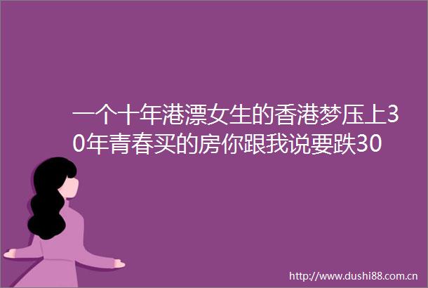 一个十年港漂女生的香港梦压上30年青春买的房你跟我说要跌30