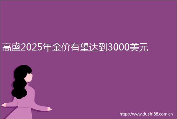 高盛2025年金价有望达到3000美元