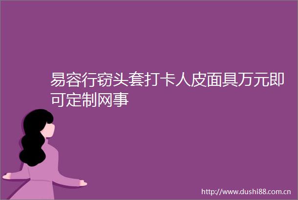 易容行窃头套打卡人皮面具万元即可定制网事