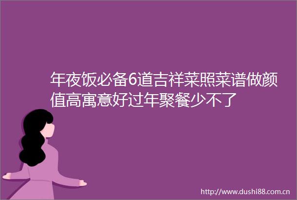 年夜饭必备6道吉祥菜照菜谱做颜值高寓意好过年聚餐少不了