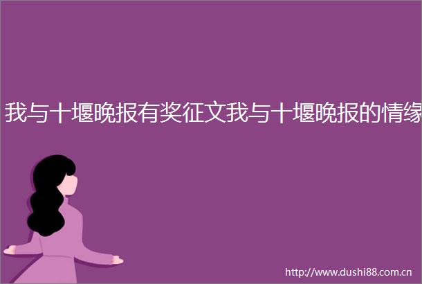 我与十堰晚报有奖征文我与十堰晚报的情缘