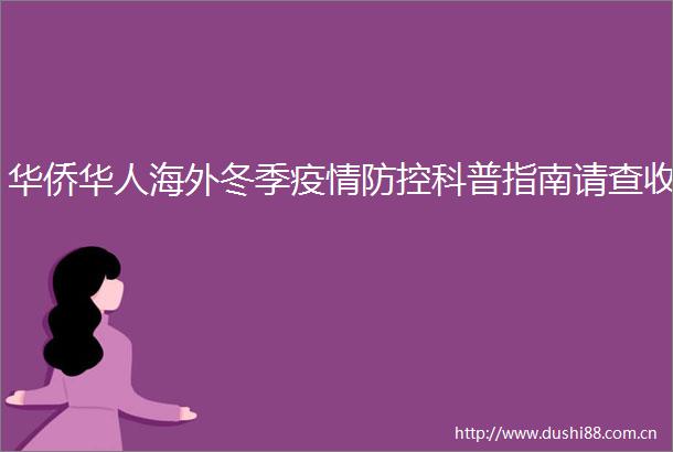 华侨华人海外冬季疫情防控科普指南请查收