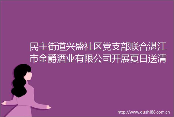 民主街道兴盛社区党支部联合湛江市金爵酒业有限公司开展夏日送清凉关爱环卫工人活动