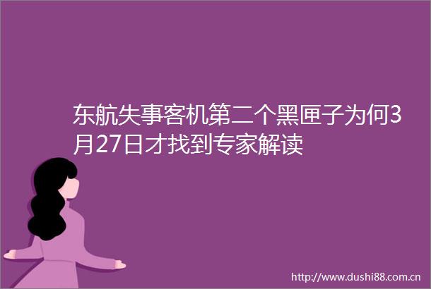 东航失事客机第二个黑匣子为何3月27日才找到专家解读