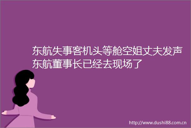 东航失事客机头等舱空姐丈夫发声东航董事长已经去现场了