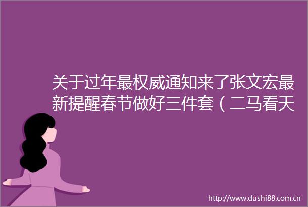 关于过年最权威通知来了张文宏最新提醒春节做好三件套（二马看天下第2439期）