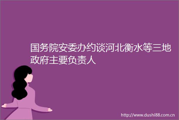 国务院安委办约谈河北衡水等三地主要负责人