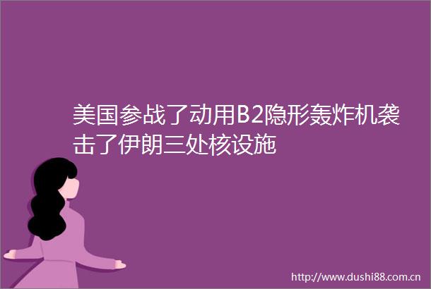 美国参战了动用B2隐形轰炸机袭击了伊朗三处核设施