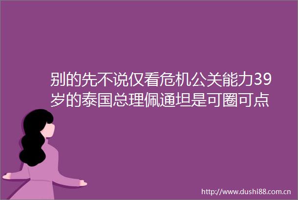 别的先不说仅看危机公关能力39岁的泰国总理佩通坦是可圈可点