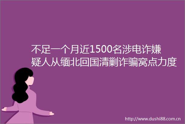 不足一个月近1500名涉电诈嫌疑人从缅北回国清剿诈窝点力度不减