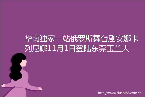华南独家一站俄罗斯舞台剧安娜卡列尼娜11月1日登陆东莞玉兰大剧院